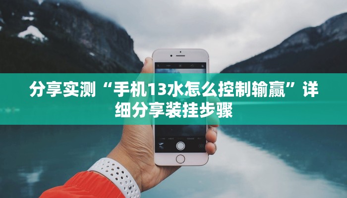 分享实测“手机13水怎么控制输赢”详细分享装挂步骤