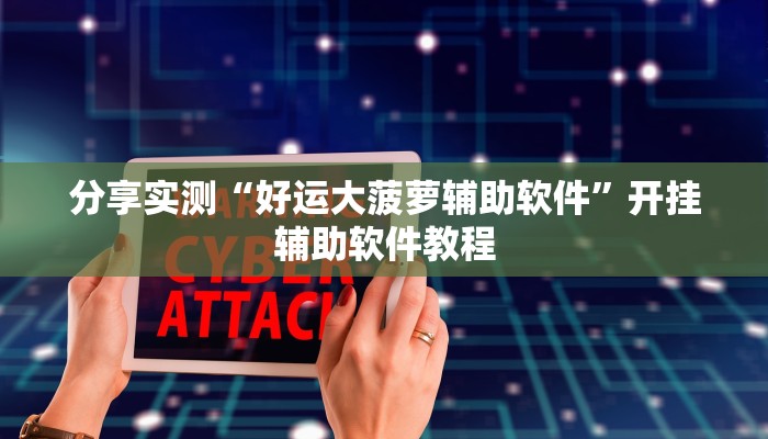 分享实测“好运大菠萝辅助软件”开挂辅助软件教程 分享实测“好运大菠萝辅助软件”开挂辅助软件教程