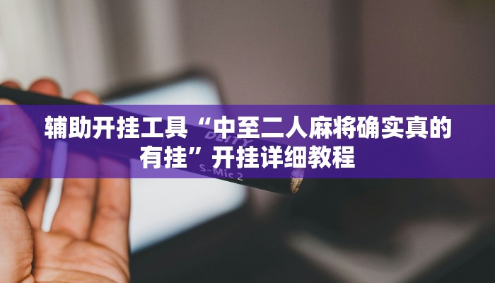 辅助开挂工具“中至二人麻将确实真的有挂”开挂详细教程