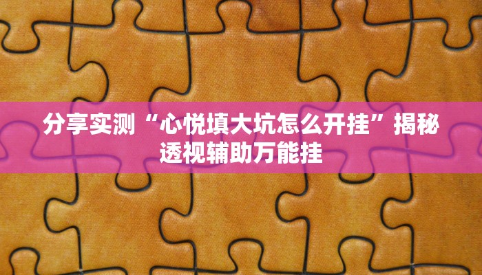 分享实测“心悦填大坑怎么开挂”揭秘透视辅助万能挂