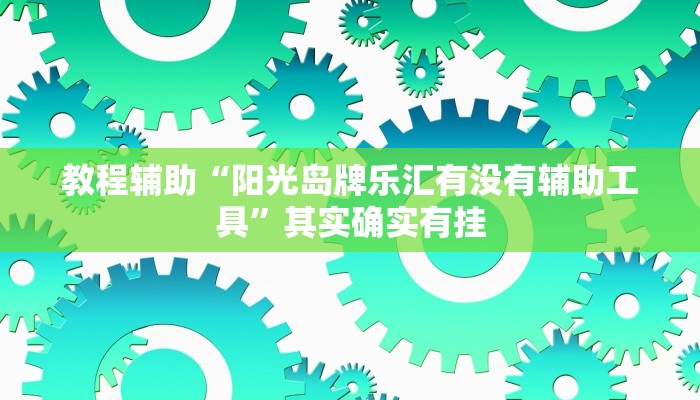 教程辅助“阳光岛牌乐汇有没有辅助工具”其实确实有挂