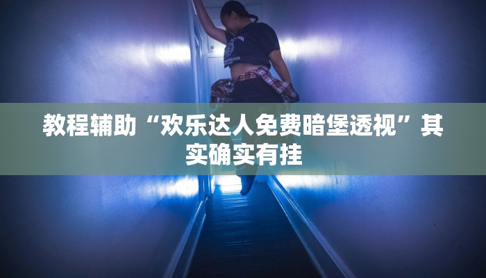 教程辅助“欢乐达人免费暗堡透视”其实确实有挂