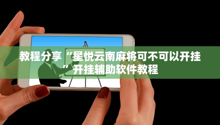 教程分享“星悦云南麻将可不可以开挂”开挂辅助软件教程