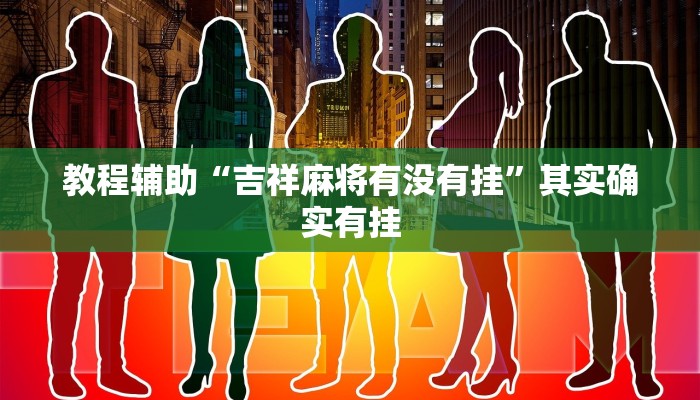 教程辅助“吉祥麻将有没有挂”其实确实有挂 教程辅助“吉祥麻将有没有挂”其实确实有挂