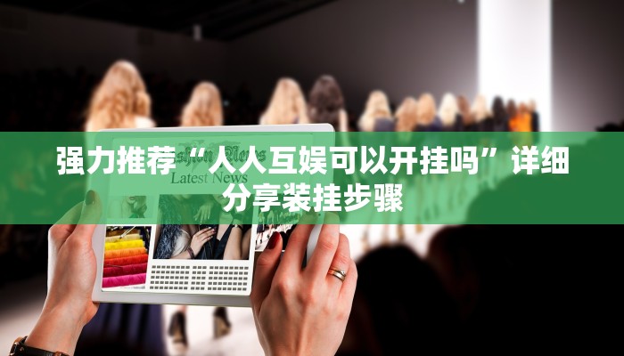 强力推荐“人人互娱可以开挂吗”详细分享装挂步骤 强力推荐“人人互娱可以开挂吗”详细分享装挂步骤