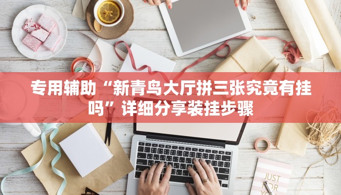 专用辅助“新青鸟大厅拼三张究竟有挂吗”详细分享装挂步骤