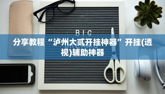 分享教程“泸州大贰开挂神器”开挂(透视)辅助神器