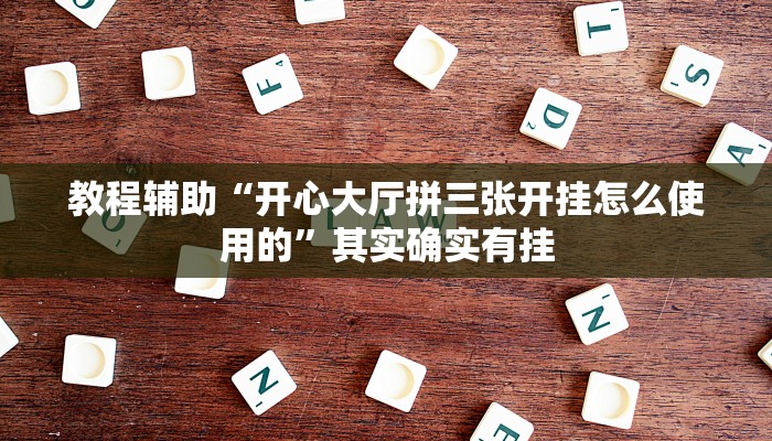 教程辅助“开心大厅拼三张开挂怎么使用的”其实确实有挂 教程辅助“开心大厅拼三张开挂怎么使用的”其实确实有挂