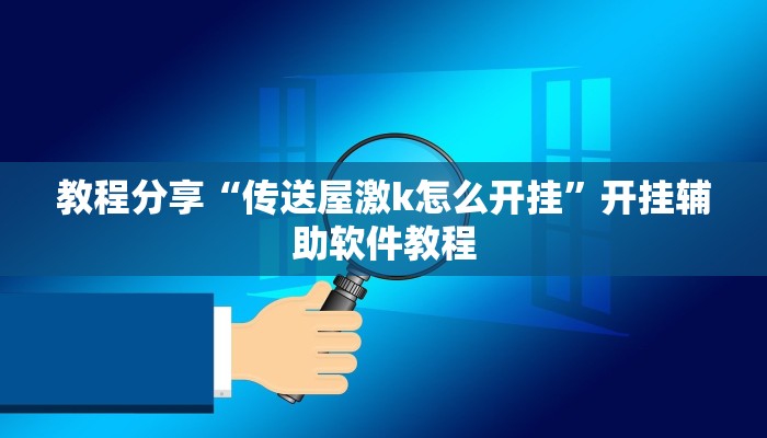 教程分享“传送屋激k怎么开挂”开挂辅助软件教程