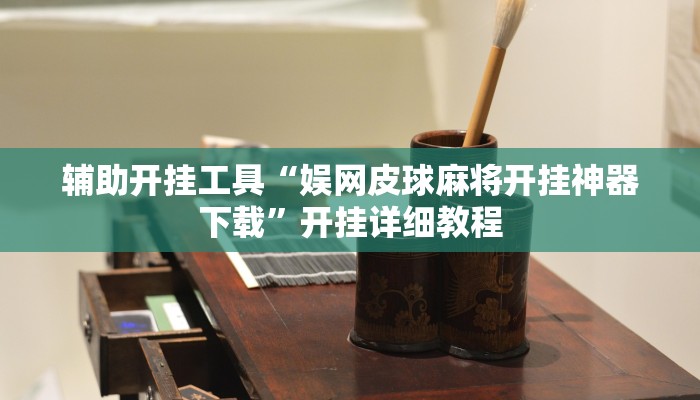 辅助开挂工具“娱网皮球麻将开挂神器下载”开挂详细教程 辅助开挂工具“娱网皮球麻将开挂神器下载”开挂详细教程