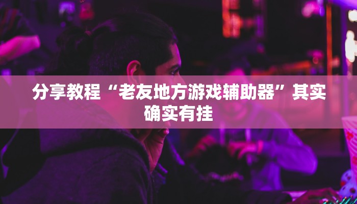 分享教程“老友地方游戏辅助器”其实确实有挂