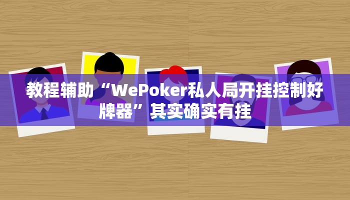 教程辅助“WePoker私人局开挂控制好牌器”其实确实有挂