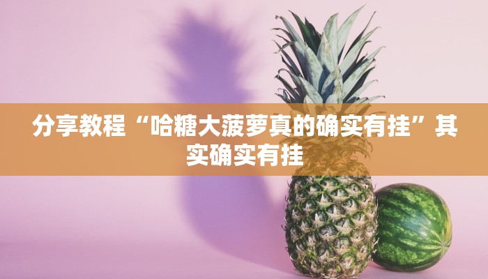 分享教程“哈糖大菠萝真的确实有挂”其实确实有挂