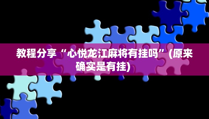 教程分享“心悦龙江麻将有挂吗”(原来确实是有挂) 