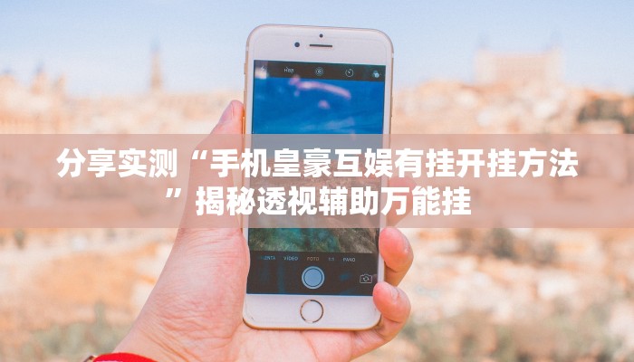 分享实测“手机皇豪互娱有挂开挂方法”揭秘透视辅助万能挂