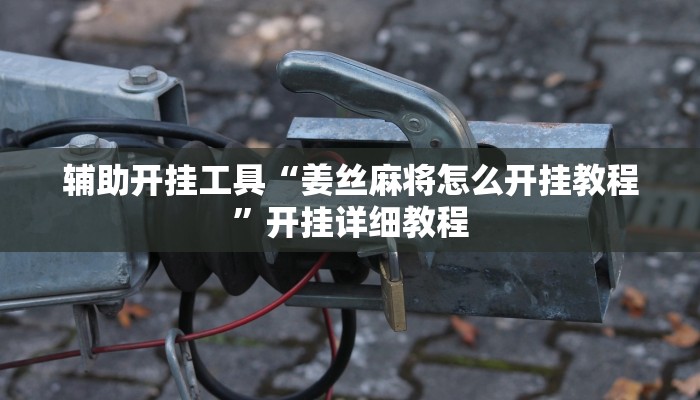 辅助开挂工具“姜丝麻将怎么开挂教程”开挂详细教程