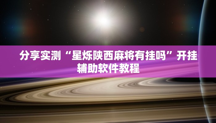 分享实测“星烁陕西麻将有挂吗”开挂辅助软件教程 分享实测“星烁陕西麻将有挂吗”开挂辅助软件教程