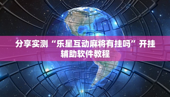 分享实测“乐星互动麻将有挂吗”开挂辅助软件教程