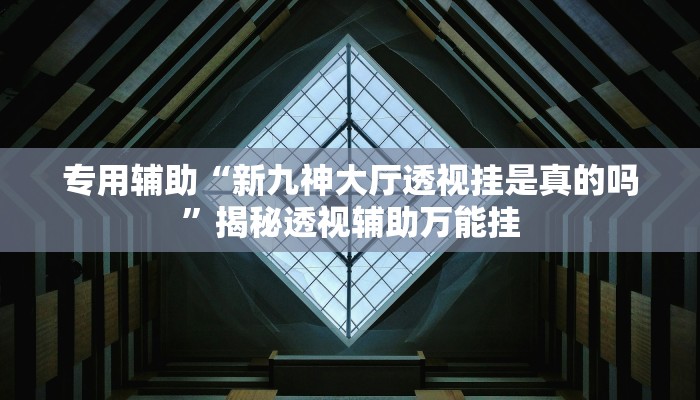 专用辅助“新九神大厅透视挂是真的吗”揭秘透视辅助万能挂