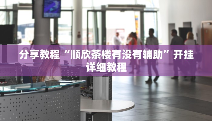 分享教程“顺欣茶楼有没有辅助”开挂详细教程