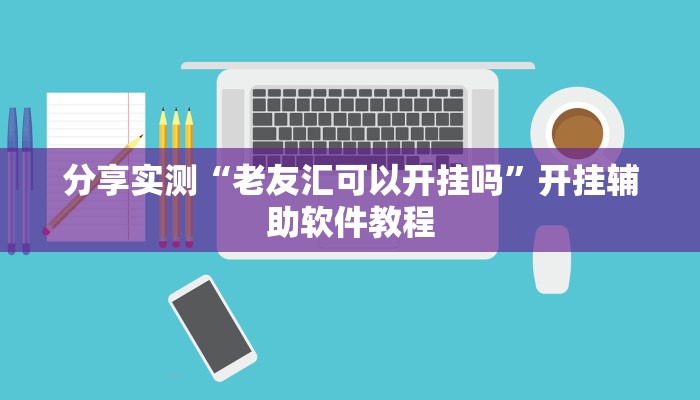 分享实测“老友汇可以开挂吗”开挂辅助软件教程