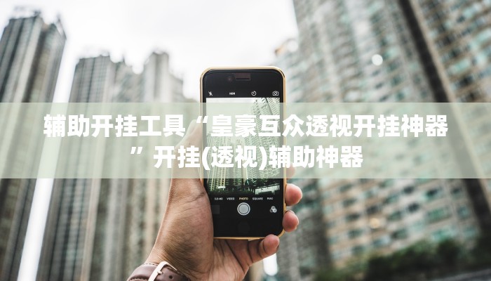 辅助开挂工具“皇豪互众透视开挂神器”开挂(透视)辅助神器