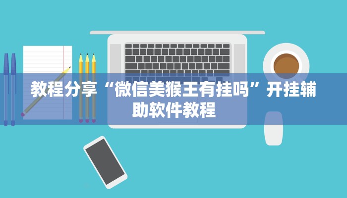 教程分享“微信美猴王有挂吗”开挂辅助软件教程