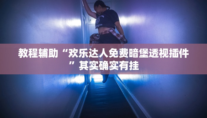 教程辅助“欢乐达人免费暗堡透视插件”其实确实有挂 教程辅助“欢乐达人免费暗堡透视插件”其实确实有挂