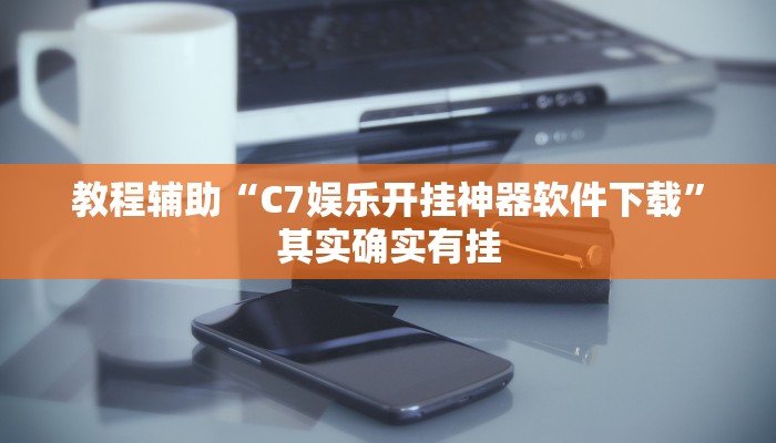 教程辅助“C7娱乐开挂神器软件下载”其实确实有挂 教程辅助“C7娱乐开挂神器软件下载”其实确实有挂