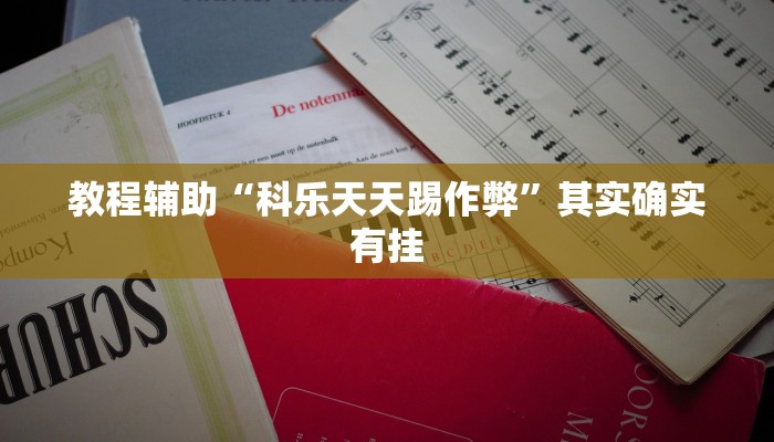 教程辅助“科乐天天踢作弊”其实确实有挂 教程辅助“科乐天天踢作弊”其实确实有挂
