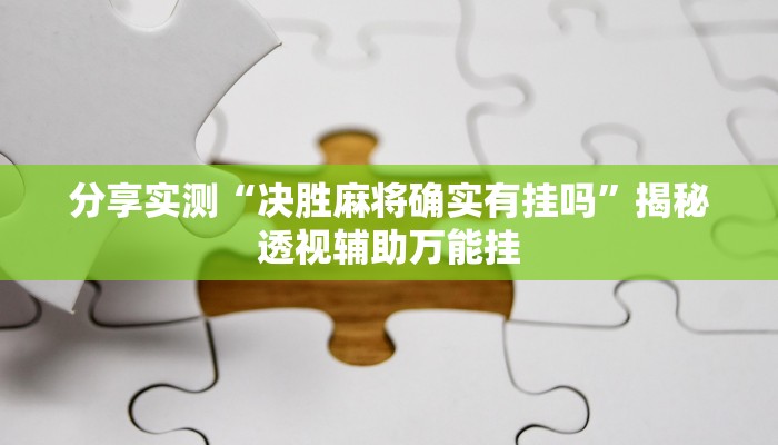 分享实测“决胜麻将确实有挂吗”揭秘透视辅助万能挂 分享实测“决胜麻将确实有挂吗”揭秘透视辅助万能挂