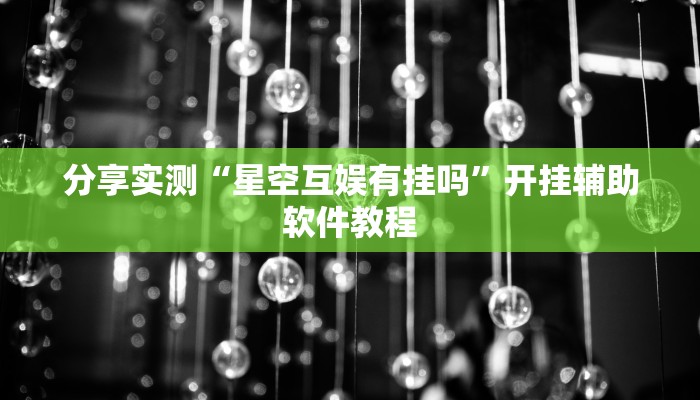 分享实测“星空互娱有挂吗”开挂辅助软件教程