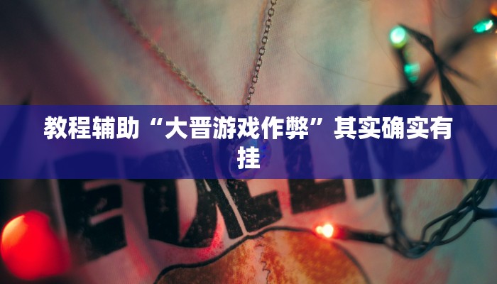 教程辅助“大晋游戏作弊”其实确实有挂