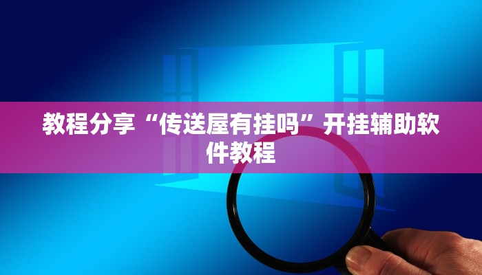 教程分享“传送屋有挂吗”开挂辅助软件教程