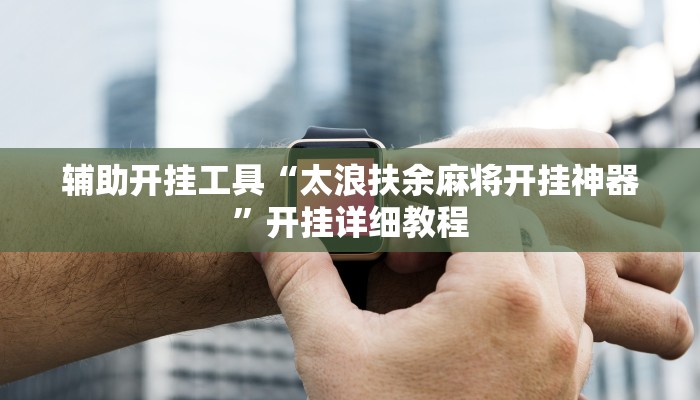 辅助开挂工具“太浪扶余麻将开挂神器”开挂详细教程