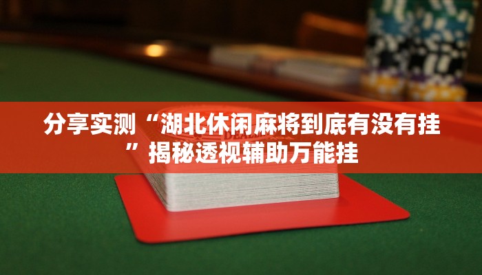 分享实测“湖北休闲麻将到底有没有挂”揭秘透视辅助万能挂