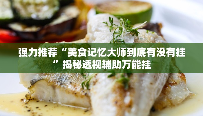 强力推荐“美食记忆大师到底有没有挂”揭秘透视辅助万能挂