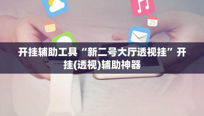 开挂辅助工具“新二号大厅透视挂”开挂(透视)辅助神器