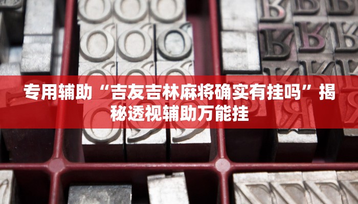 专用辅助“吉友吉林麻将确实有挂吗”揭秘透视辅助万能挂