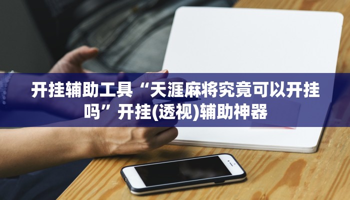 开挂辅助工具“天涯麻将究竟可以开挂吗”开挂(透视)辅助神器