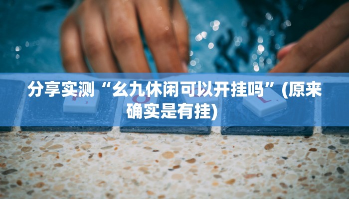 分享实测“幺九休闲可以开挂吗”(原来确实是有挂) 