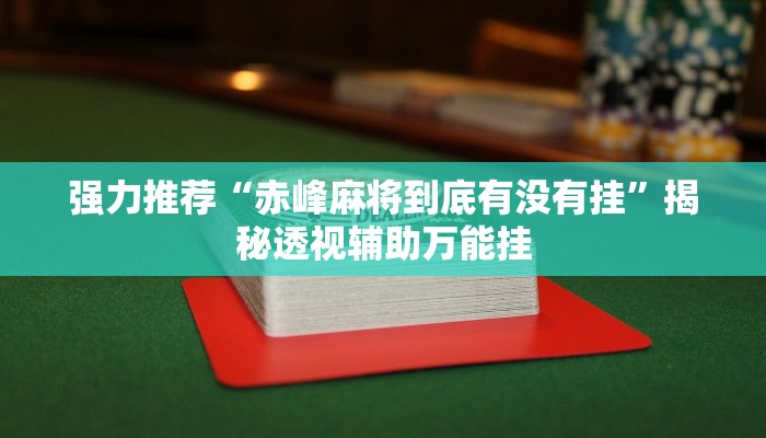 强力推荐“赤峰麻将到底有没有挂”揭秘透视辅助万能挂 强力推荐“赤峰麻将到底有没有挂”揭秘透视辅助万能挂