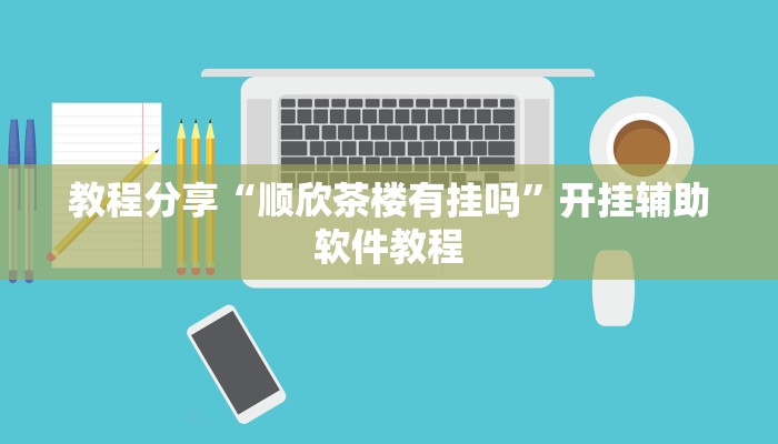 教程分享“顺欣茶楼有挂吗”开挂辅助软件教程 教程分享“顺欣茶楼有挂吗”开挂辅助软件教程