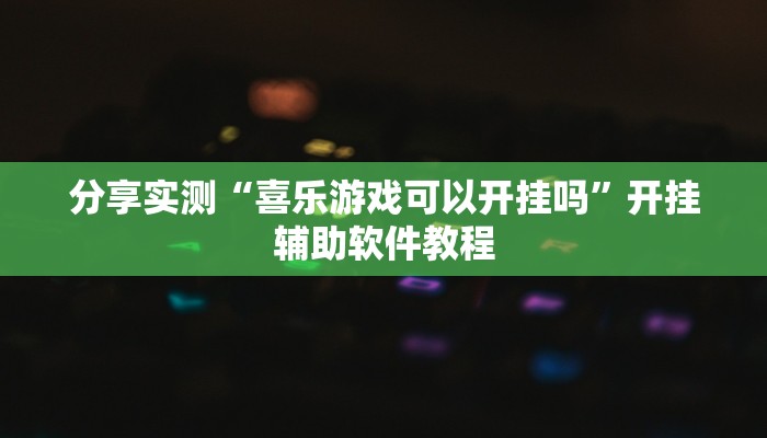 分享实测“喜乐游戏可以开挂吗”开挂辅助软件教程 分享实测“喜乐游戏可以开挂吗”开挂辅助软件教程