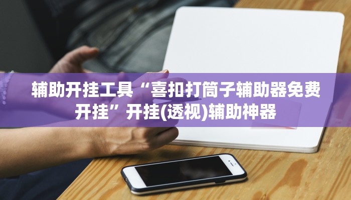 辅助开挂工具“喜扣打筒子辅助器免费开挂”开挂(透视)辅助神器