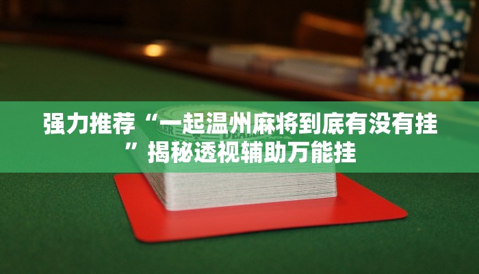 强力推荐“一起温州麻将到底有没有挂”揭秘透视辅助万能挂