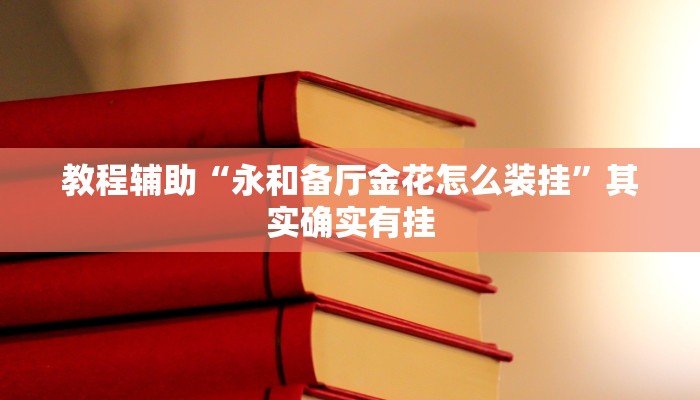 教程辅助“永和备厅金花怎么装挂”其实确实有挂