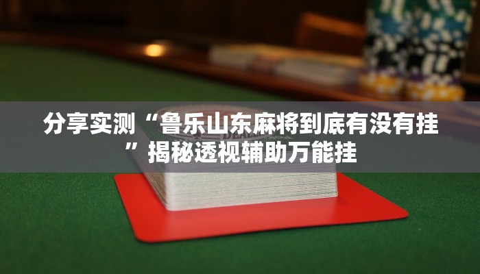 分享实测“鲁乐山东麻将到底有没有挂”揭秘透视辅助万能挂 分享实测“鲁乐山东麻将到底有没有挂”揭秘透视辅助万能挂