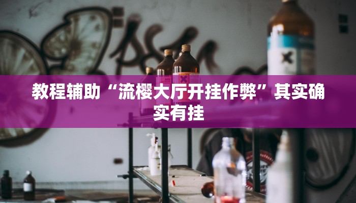 教程辅助“流樱大厅开挂作弊”其实确实有挂