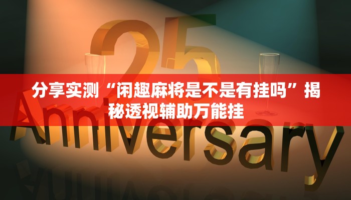 分享实测“闲趣麻将是不是有挂吗”揭秘透视辅助万能挂 分享实测“闲趣麻将是不是有挂吗”揭秘透视辅助万能挂